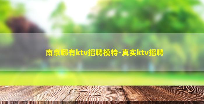南京哪有ktv招聘模特-真实ktv招聘